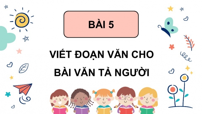 Giáo án điện tử Tiếng Việt 5 chân trời Bài 5: Viết đoạn văn cho bài văn tả người