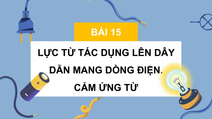 Giáo án điện tử Vật lí 12 kết nối Bài 15: Lực từ tác dụng lên dây dẫn mang dòng điện. Cảm ứng từ