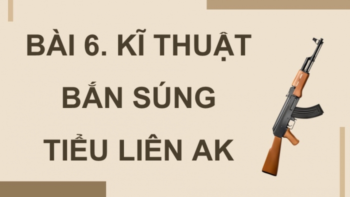 Giáo án điện tử Quốc phòng an ninh 12 kết nối Bài 6: Kĩ thuật bắn súng tiểu liên AK