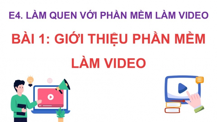 Giáo án điện tử Tin học 9 cánh diều Chủ đề E4 Bài 1: Giới thiệu phần mềm làm video