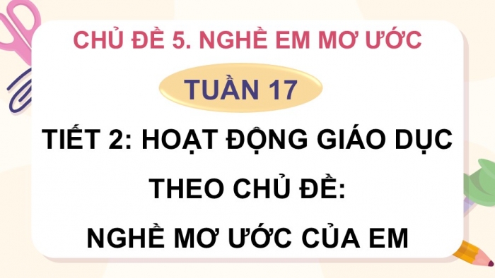 Giáo án điện tử Hoạt động trải nghiệm 5 cánh diều Chủ đề 5: Nghề em mơ ước - Tuần 17