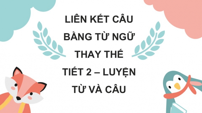 Giáo án điện tử Tiếng Việt 5 kết nối Bài 13: Liên kết câu bằng từ ngữ thay thế