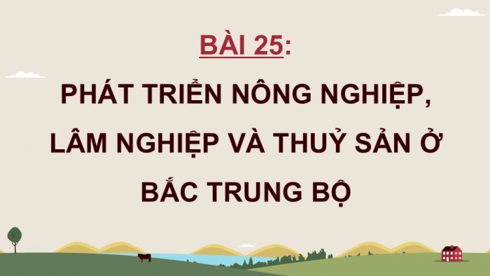 Giáo án điện tử Địa lí 12 kết nối Bài 25: Phát triển nông nghiệp, lâm nghiệp và thuỷ sản ở Bắc Trung Bộ