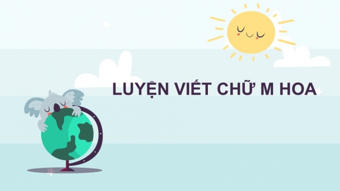 Giáo án điện tử Tiếng Việt 2 chân trời Bài 3: Viết chữ hoa M, Từ chỉ đặc điểm, Câu kiểu Ai thế nào?