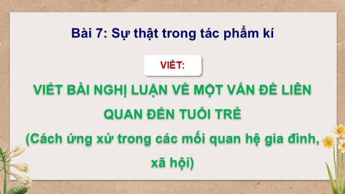 Giáo án điện tử Ngữ văn 12 kết nối Bài 7: Viết bài văn nghị luận bàn về một vấn đề liên quan đến tuổi trẻ (Cách ứng xử trong các mối quan hệ gia đình, xã hội)