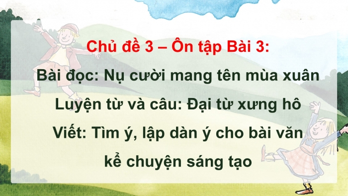 Giáo án PPT dạy thêm Tiếng Việt 5 chân trời bài 3: Bài đọc Nụ cười mang tên mùa xuân. Luyện từ và câu Đại từ xưng hô. Tìm ý, lập dàn ý cho bài văn kể chuyện sáng tạo