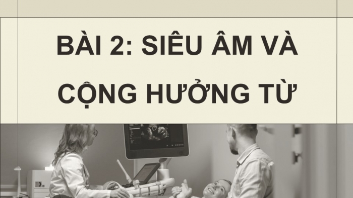 Giáo án điện tử chuyên đề Vật lí 12 cánh diều Bài 2: Siêu âm và cộng hưởng từ