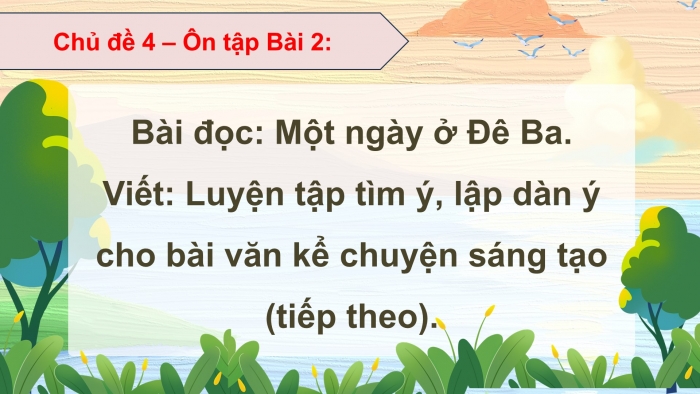 Giáo án PPT dạy thêm Tiếng Việt 5 chân trời bài 2: Bài đọc Một ngày ở Đê Ba. Luyện tập tìm ý, lập dàn ý cho bài văn kể chuyện sáng tạo (tiếp theo)