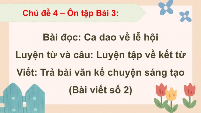 Giáo án PPT dạy thêm Tiếng Việt 5 chân trời bài 3: Bài đọc Ca dao về lễ hội. Luyện tập về kết từ. Trả bài văn kể chuyện sáng tạo (Bài viết số 2)