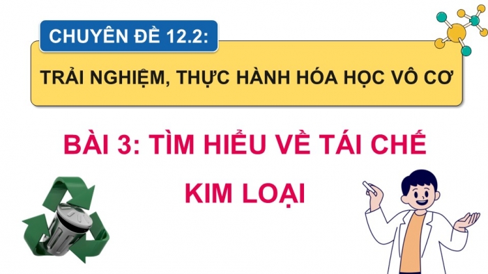 Giáo án điện tử chuyên đề Hoá học 12 cánh diều Bài 3: Tìm hiểu về tái chế kim loại