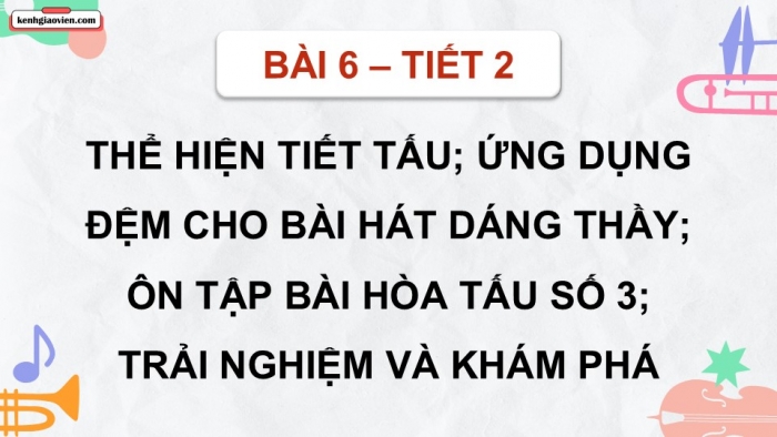 Giáo án điện tử Âm nhạc 9 cánh diều Bài 6 Tiết 2: Thể hiện tiết tấu, ứng dụng đệm cho bài hát Dáng thầy, Ôn tập Bài hoà tấu số 3, Trải nghiệm và khám phá Thể hiện mẫu tiết tấu bằng các động tác vỗ, gõ,... lên mặt bàn