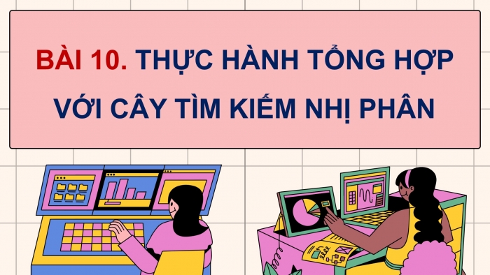 Giáo án điện tử chuyên đề Khoa học máy tính 12 kết nối Bài 10: Thực hành tổng hợp với cây tìm kiếm nhị phân