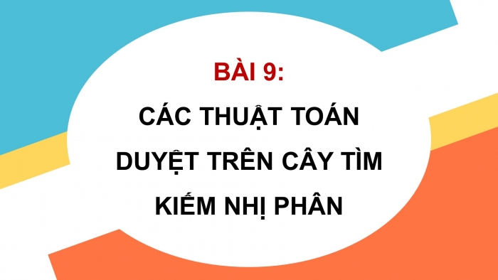 Giáo án điện tử chuyên đề Khoa học máy tính 12 kết nối Bài 9: Các thuật toán duyệt trên cây tìm kiếm nhị phân