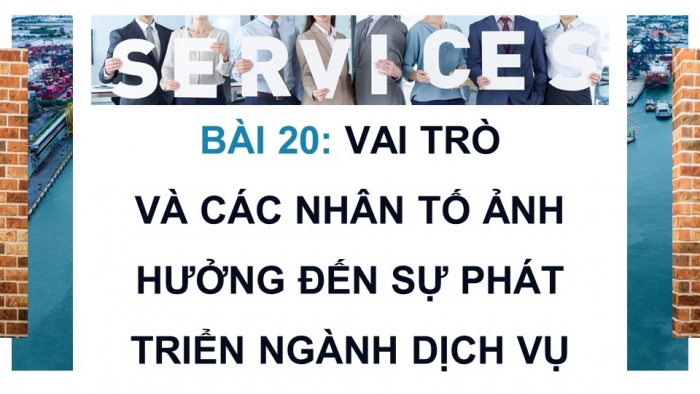 Giáo án điện tử Địa lí 12 chân trời Bài 20: Vai trò và các nhân tố ảnh hưởng đến sự phát triển ngành dịch vụ