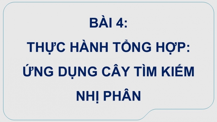 Giáo án điện tử chuyên đề Khoa học máy tính 12 cánh diều Bài 4 Thực hành tổng hợp: Ứng dụng cây tìm kiếm nhị phân