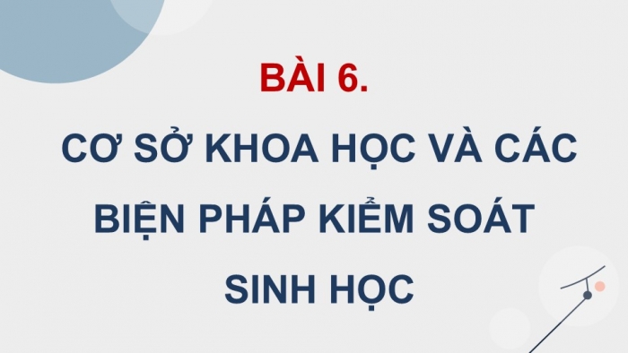 Giáo án điện tử chuyên đề Sinh học 12 chân trời Bài 6: Cơ sở khoa học và các biện pháp kiểm soát sinh học