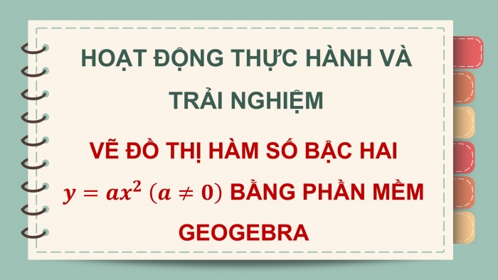 Giáo án điện tử Toán 9 chân trời Hoạt động thực hành và trải nghiệm 3: Vẽ đồ thị hàm số bậc hai y = ax^2 (a ≠ 0) bằng phần mềm GeoGebra