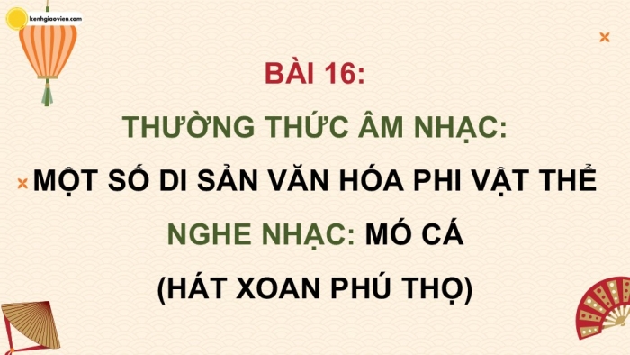 Giáo án điện tử Âm nhạc 9 chân trời Bài 16: Thường thức âm nhạc Một số di sản văn hoá phi vật thể, Nghe nhạc Mó cá (Hát xoan Phú Thọ)