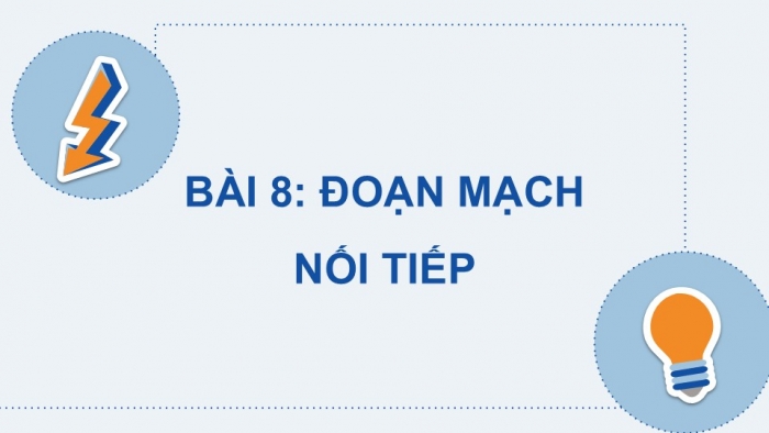 Giáo án điện tử KHTN 9 cánh diều - Phân môn Vật lí Bài 8: Đoạn mạch nối tiếp