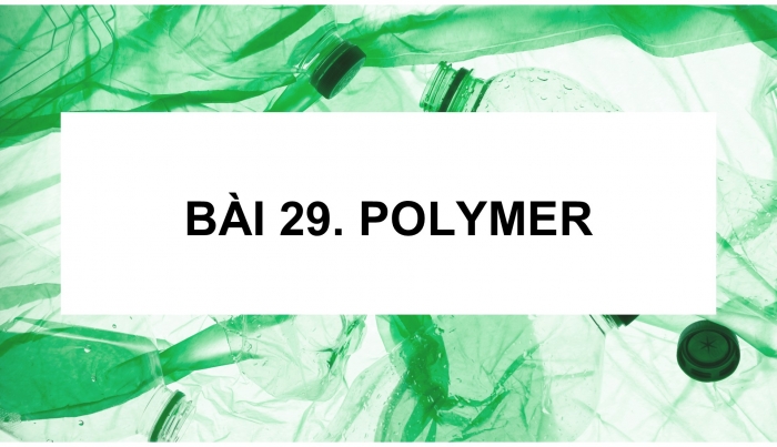 Giáo án điện tử KHTN 9 cánh diều - Phân môn Hoá học Bài 29: Polymer