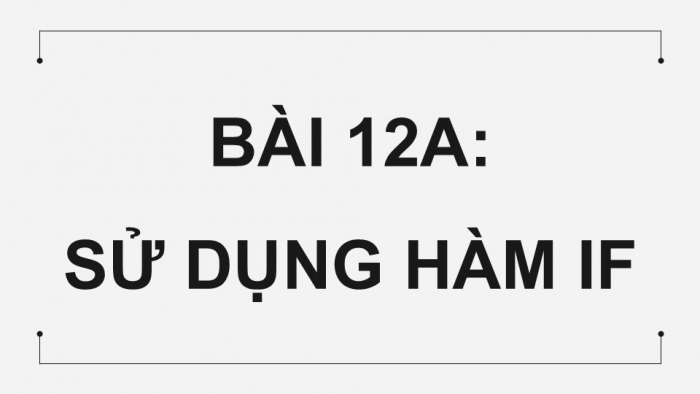 Giáo án điện tử Tin học 9 kết nối Bài 12a: Sử dụng hàm IF