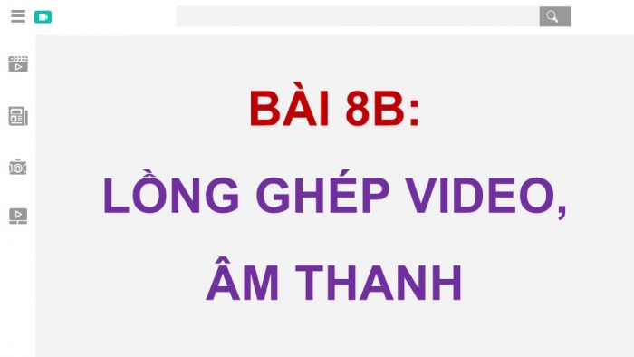 Giáo án điện tử Tin học 9 chân trời Bài 8B: Lồng ghép video, âm thanh