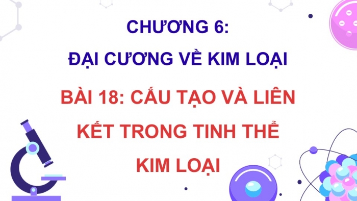 Giáo án điện tử Hoá học 12 kết nối Bài 18: Cấu tạo và liên kết trong tinh thể kim loại