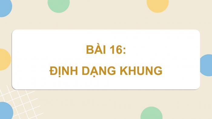 Giáo án điện tử Tin học ứng dụng 12 kết nối Bài 16: Định dạng khung