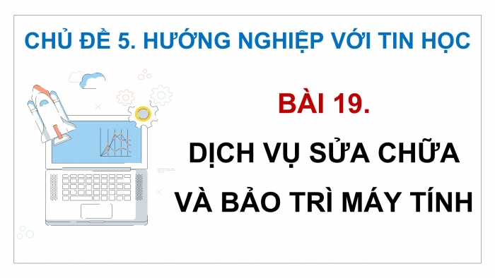 Giáo án điện tử Tin học ứng dụng 12 kết nối Bài 19: Dịch vụ sửa chữa và bảo trì máy tính