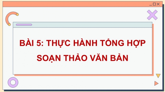 Giáo án điện tử Tin học 5 cánh diều Chủ đề E Bài 5: Thực hành tổng hợp soạn thảo văn bản