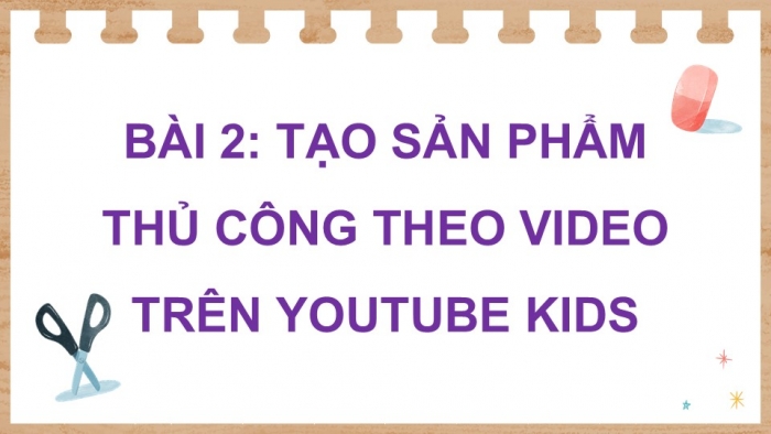 Giáo án điện tử Tin học 5 cánh diều Chủ đề E Lựa chọn 2 Bài 2: Tạo sản phẩm thủ công theo video trên Youtube Kids