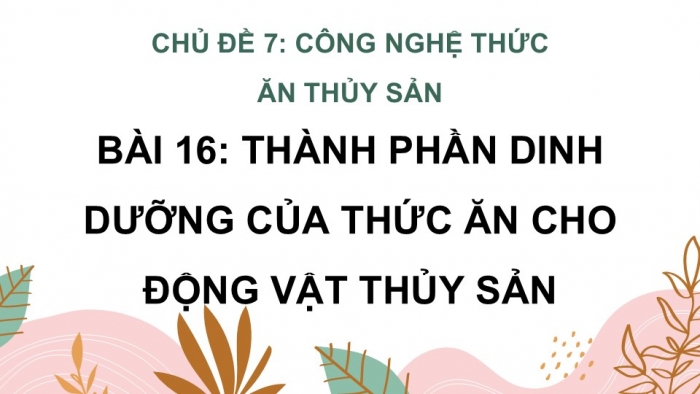 Giáo án điện tử Công nghệ 12 Lâm nghiệp Thủy sản Cánh diều Bài 16: Thành phần dinh dưỡng của thức ăn thủy sản