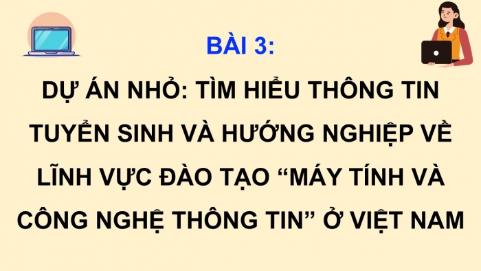 Giáo án điện tử Khoa học máy tính 12 cánh diều Bài 3: Dự án nhỏ Tìm hiểu thông tin tuyển sinh và hướng nghiệp về lĩnh vực đào tạo 