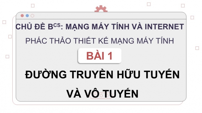 Giáo án điện tử Khoa học máy tính 12 cánh diều Bài 1: Đường truyền hữu tuyến và vô tuyến