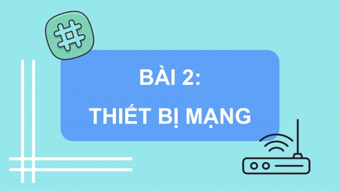 Giáo án điện tử Khoa học máy tính 12 cánh diều Bài 2: Thiết bị mạng