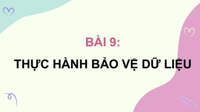 Giáo án điện tử chuyên đề Tin học ứng dụng 12 kết nối Bài 9: Thực hành bảo vệ dữ liệu