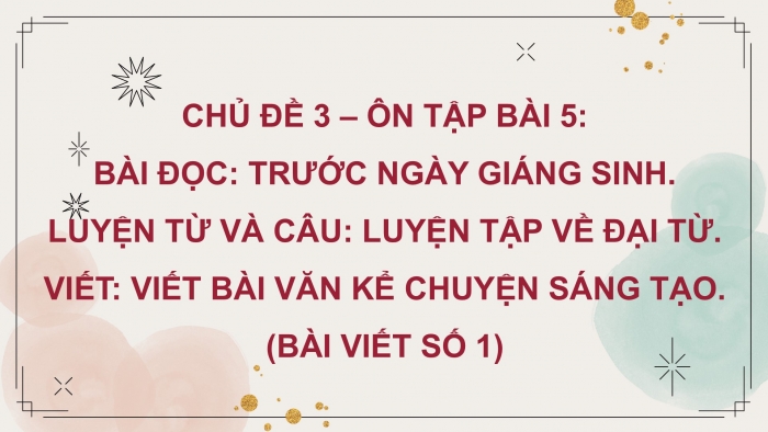 Giáo án PPT dạy thêm Tiếng Việt 5 chân trời bài 5: Bài đọc Trước ngày Giáng sinh. Luyện tập về đại từ. Viết bài văn kể chuyện sáng tạo (Bài viết số 1)