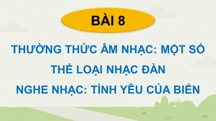 Giáo án điện tử Âm nhạc 9 chân trời Bài 8: Thường thức âm nhạc Một số thể loại nhạc đàn, Nghe nhạc Tình yêu của biển