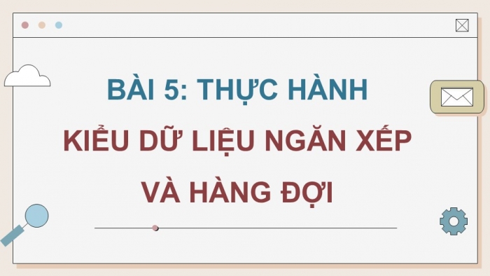 Giáo án điện tử chuyên đề khoa học máy tính 12 kết nối bài 5: Thực hành kiểu dữ liệu ngăn xếp và hàng đợi