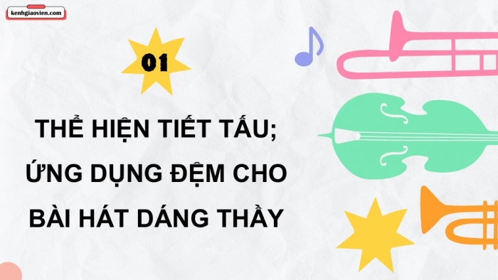 Giáo án điện tử Âm nhạc 9 cánh diều Bài 6 Tiết 2: Thể hiện tiết tấu, ứng dụng đệm cho bài hát Dáng thầy, Ôn tập Bài hoà tấu số 3, Trải nghiệm và khám phá Thể hiện mẫu tiết tấu bằng các động tác vỗ, gõ,... lên mặt bàn