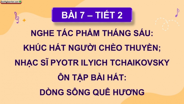 Giáo án điện tử Âm nhạc 9 cánh diều Bài 7 Tiết 2: Nghe tác phẩm Tháng Sáu Khúc hát người chèo thuyền, Nhạc sĩ Pyotr Ilyich Tchaikovsky, Ôn tập bài hát Dòng sông quê hương