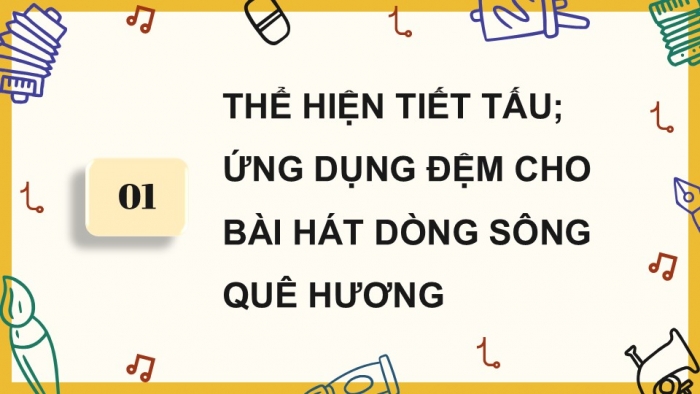 Giáo án điện tử Âm nhạc 9 cánh diều Bài 8 Tiết 2: Thể hiện tiết tấu, ứng dụng đệm cho bài hát Dòng sông quê hương, Ôn tập Bài hoà tấu số 4, Trải nghiệm và khám phá Thể hiện mẫu tiết tấu bằng cốc nhựa