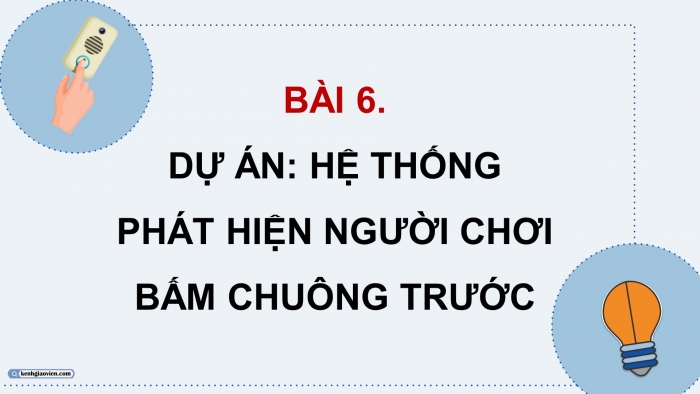 Giáo án điện tử chuyên đề Công nghệ 12 Điện - Điện tử Kết nối Bài 6: Dự án Hệ thống phát hiện người bấm chuông trước