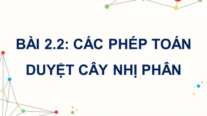 Giáo án điện tử chuyên đề Khoa học máy tính 12 chân trời Bài 2.2: Các phép toán duyệt cây nhị phân