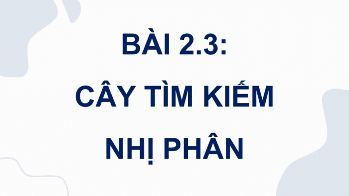 Giáo án điện tử chuyên đề Khoa học máy tính 12 chân trời Bài 2.3: Cây tìm kiếm nhị phân