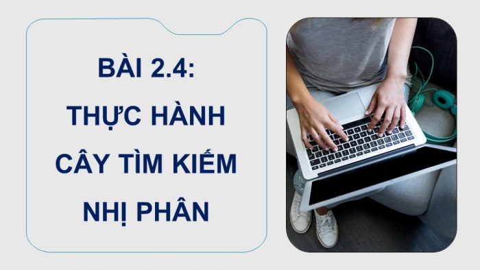 Giáo án điện tử chuyên đề Khoa học máy tính 12 chân trời Bài 2.4: Thực hành cây tìm kiếm nhị phân