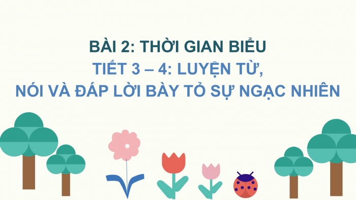 Giáo án điện tử Tiếng Việt 2 chân trời Bài 2: Mở rộng vốn từ Trẻ em, Nói và đáp lời bày tỏ sự ngạc nhiên, lời khen ngợi