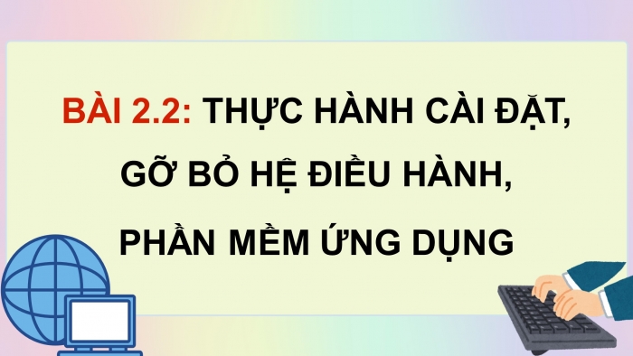 Giáo án điện tử chuyên đề Tin học ứng dụng 12 chân trời Bài 2.2: Thực hành cài đặt, gỡ bỏ hệ điều hành, phần mềm ứng dụng