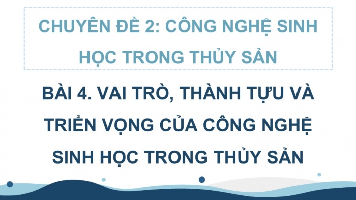 Giáo án điện tử chuyên đề Công nghệ 12 Lâm nghiệp Thuỷ sản Cánh diều Bài 4: Vai trò, thành tựu và triển vọng của công nghệ sinh học trong thuỷ sản