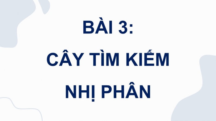 Giáo án điện tử chuyên đề Khoa học máy tính 12 cánh diều Bài 3: Cây tìm kiếm nhị phân